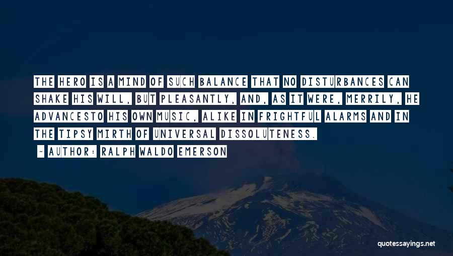 Ralph Waldo Emerson Quotes: The Hero Is A Mind Of Such Balance That No Disturbances Can Shake His Will, But Pleasantly, And, As It