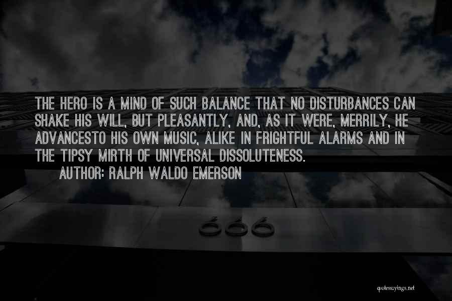 Ralph Waldo Emerson Quotes: The Hero Is A Mind Of Such Balance That No Disturbances Can Shake His Will, But Pleasantly, And, As It