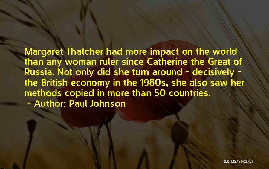Paul Johnson Quotes: Margaret Thatcher Had More Impact On The World Than Any Woman Ruler Since Catherine The Great Of Russia. Not Only