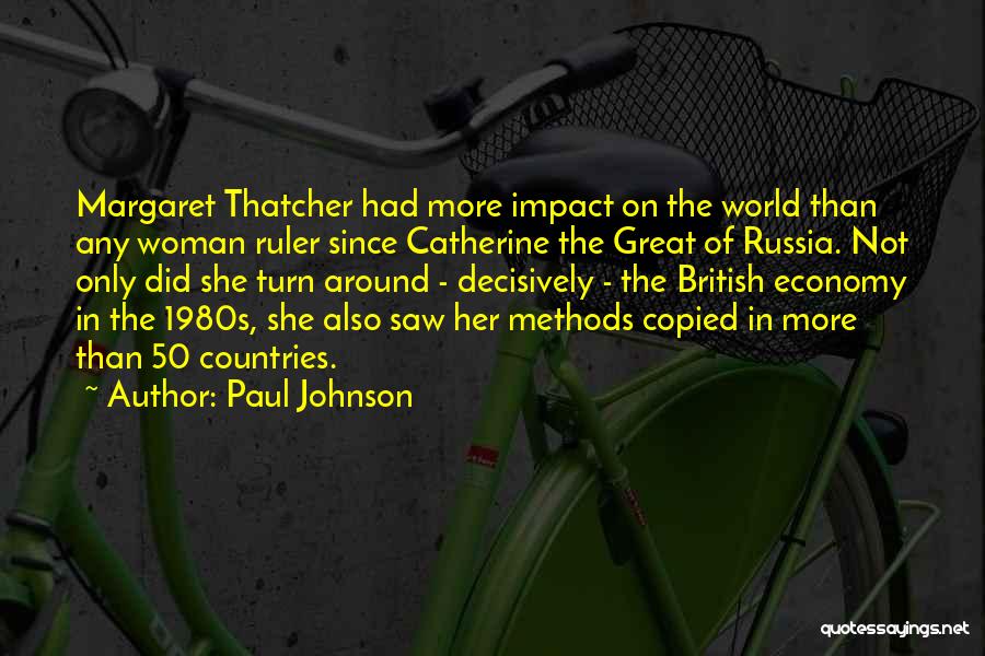 Paul Johnson Quotes: Margaret Thatcher Had More Impact On The World Than Any Woman Ruler Since Catherine The Great Of Russia. Not Only