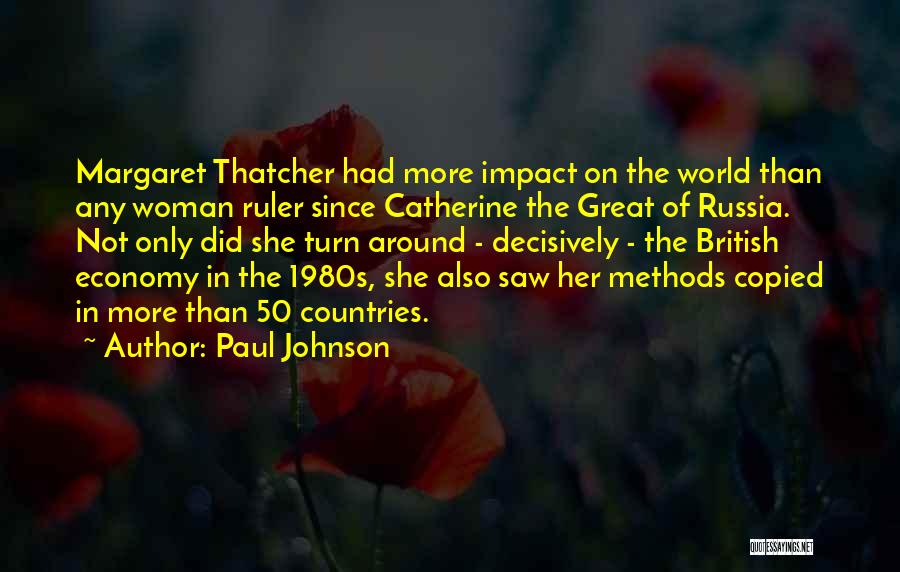 Paul Johnson Quotes: Margaret Thatcher Had More Impact On The World Than Any Woman Ruler Since Catherine The Great Of Russia. Not Only