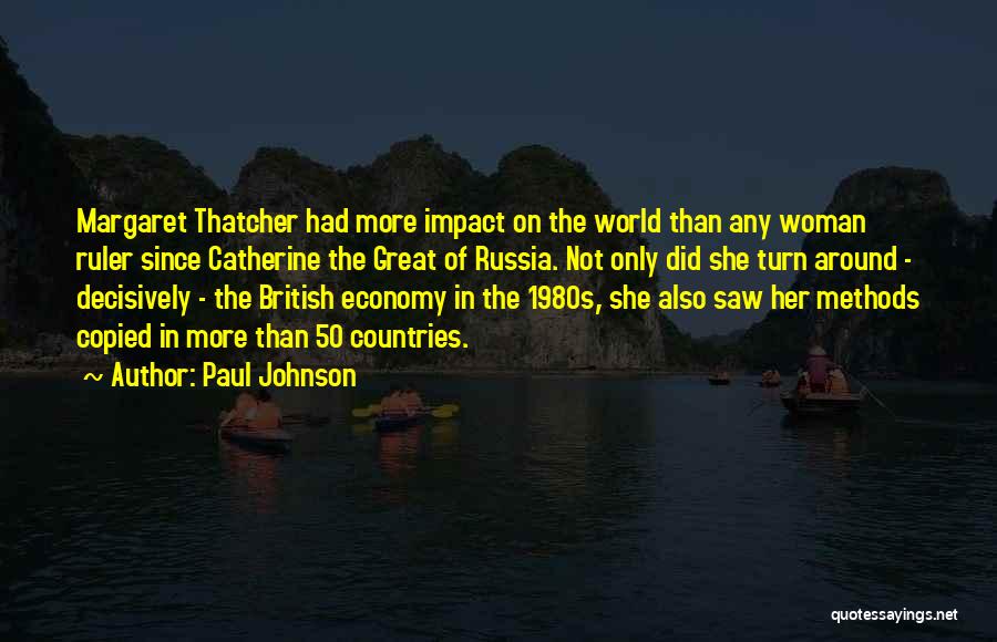 Paul Johnson Quotes: Margaret Thatcher Had More Impact On The World Than Any Woman Ruler Since Catherine The Great Of Russia. Not Only