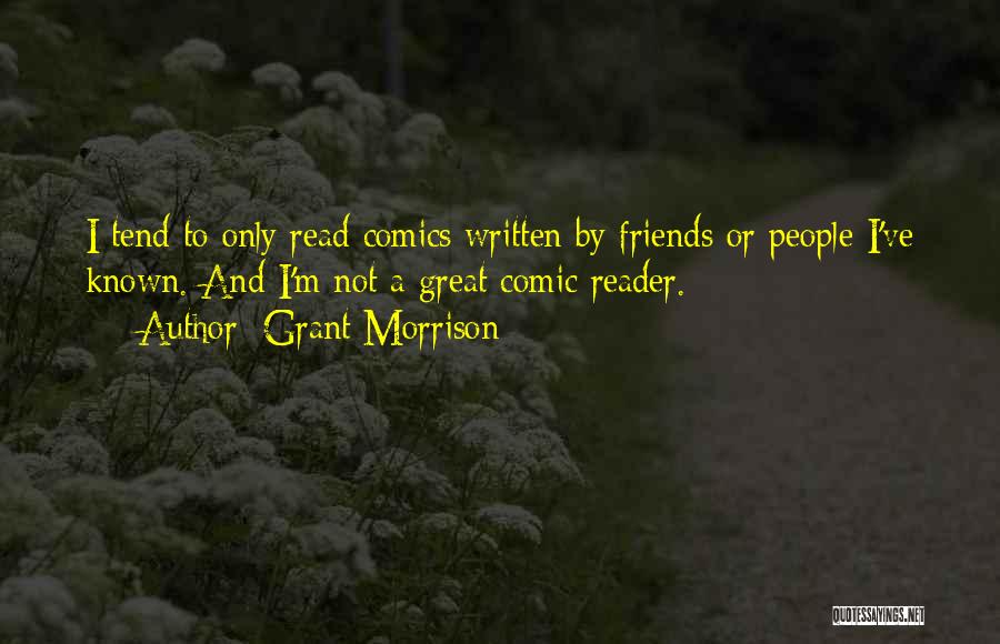 Grant Morrison Quotes: I Tend To Only Read Comics Written By Friends Or People I've Known. And I'm Not A Great Comic Reader.