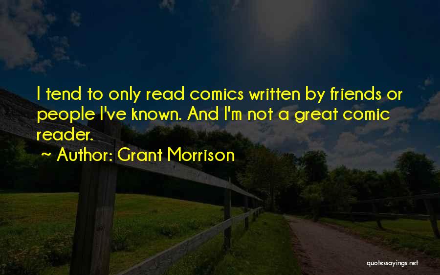 Grant Morrison Quotes: I Tend To Only Read Comics Written By Friends Or People I've Known. And I'm Not A Great Comic Reader.