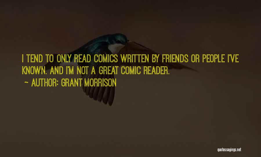 Grant Morrison Quotes: I Tend To Only Read Comics Written By Friends Or People I've Known. And I'm Not A Great Comic Reader.