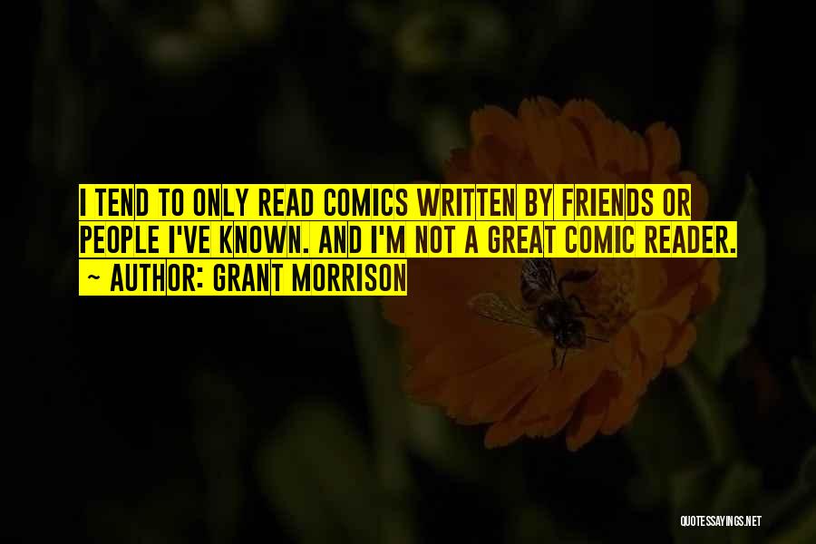 Grant Morrison Quotes: I Tend To Only Read Comics Written By Friends Or People I've Known. And I'm Not A Great Comic Reader.