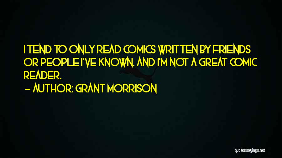 Grant Morrison Quotes: I Tend To Only Read Comics Written By Friends Or People I've Known. And I'm Not A Great Comic Reader.