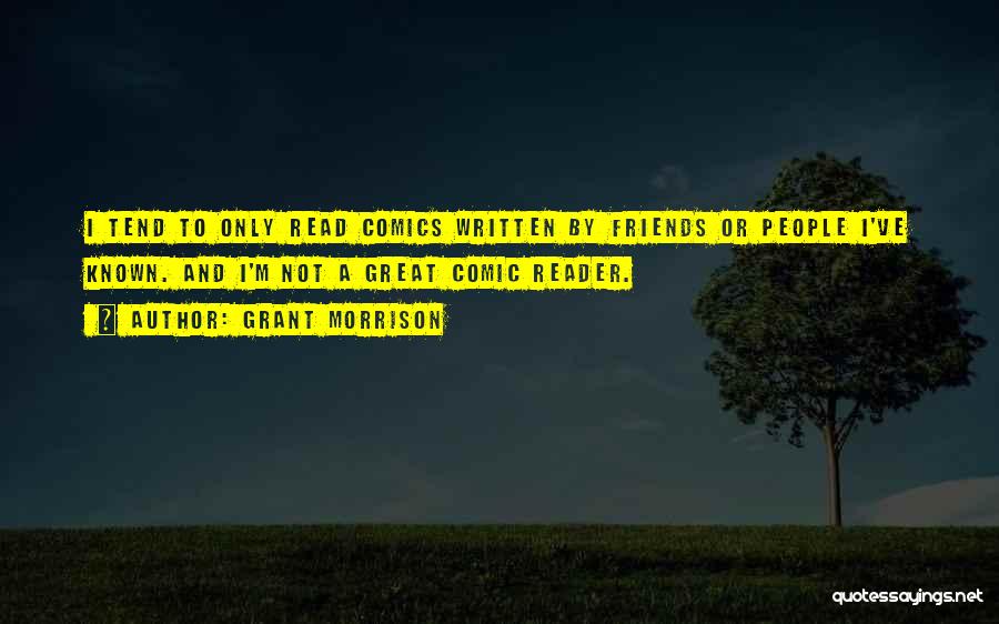 Grant Morrison Quotes: I Tend To Only Read Comics Written By Friends Or People I've Known. And I'm Not A Great Comic Reader.