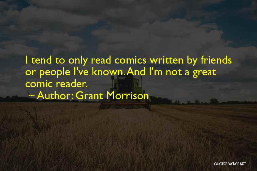 Grant Morrison Quotes: I Tend To Only Read Comics Written By Friends Or People I've Known. And I'm Not A Great Comic Reader.