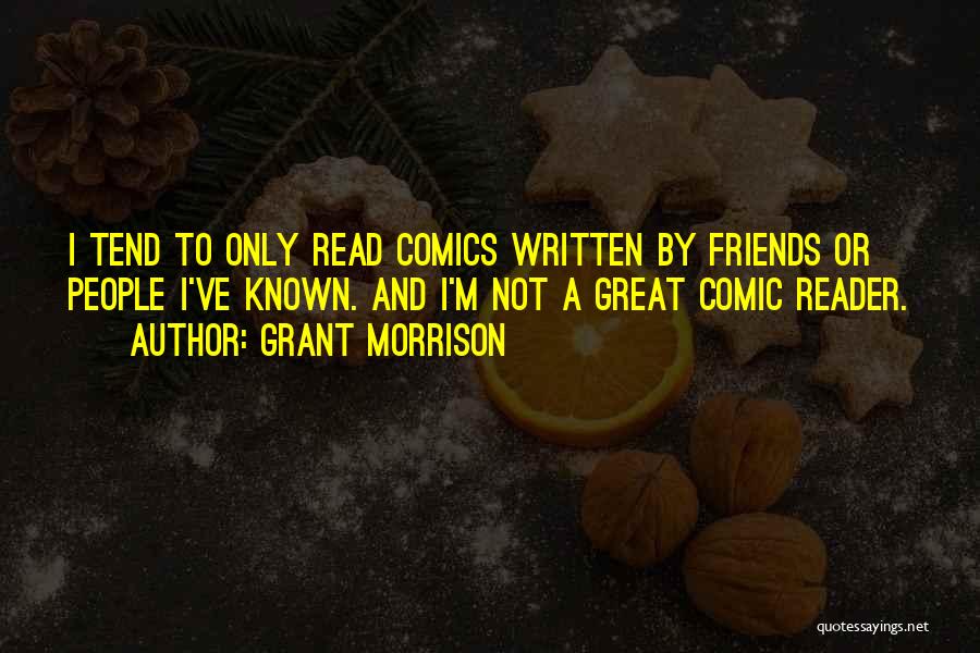 Grant Morrison Quotes: I Tend To Only Read Comics Written By Friends Or People I've Known. And I'm Not A Great Comic Reader.