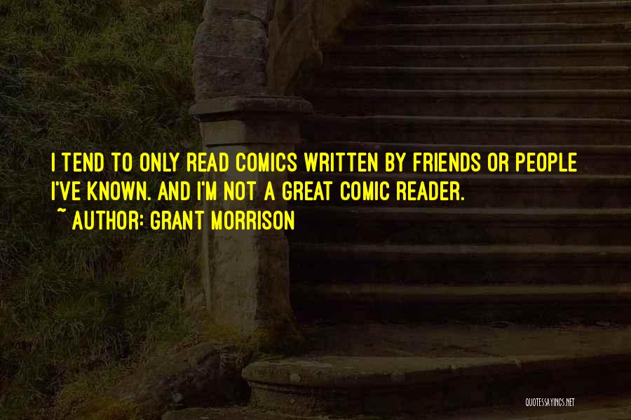 Grant Morrison Quotes: I Tend To Only Read Comics Written By Friends Or People I've Known. And I'm Not A Great Comic Reader.