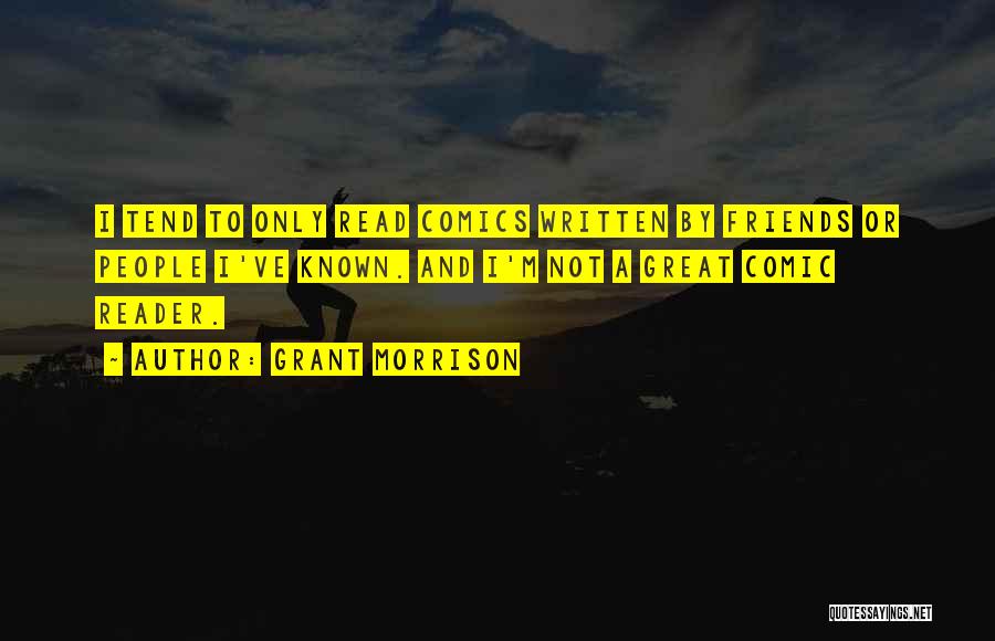 Grant Morrison Quotes: I Tend To Only Read Comics Written By Friends Or People I've Known. And I'm Not A Great Comic Reader.