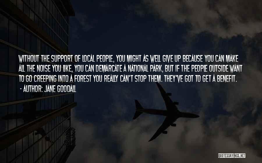 Jane Goodall Quotes: Without The Support Of Local People, You Might As Well Give Up Because You Can Make All The Noise You