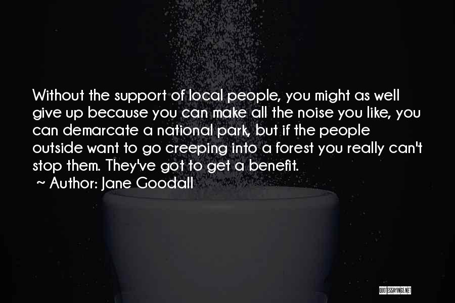 Jane Goodall Quotes: Without The Support Of Local People, You Might As Well Give Up Because You Can Make All The Noise You