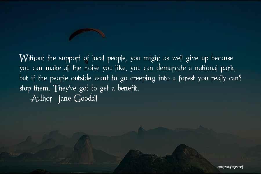 Jane Goodall Quotes: Without The Support Of Local People, You Might As Well Give Up Because You Can Make All The Noise You