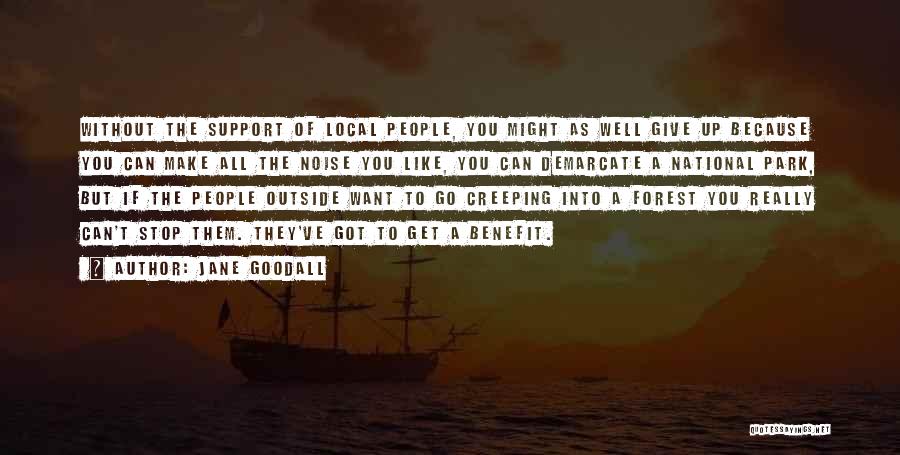 Jane Goodall Quotes: Without The Support Of Local People, You Might As Well Give Up Because You Can Make All The Noise You