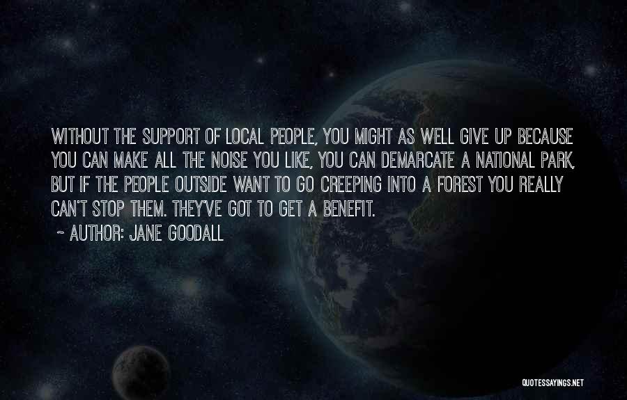 Jane Goodall Quotes: Without The Support Of Local People, You Might As Well Give Up Because You Can Make All The Noise You