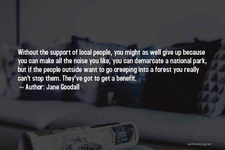 Jane Goodall Quotes: Without The Support Of Local People, You Might As Well Give Up Because You Can Make All The Noise You