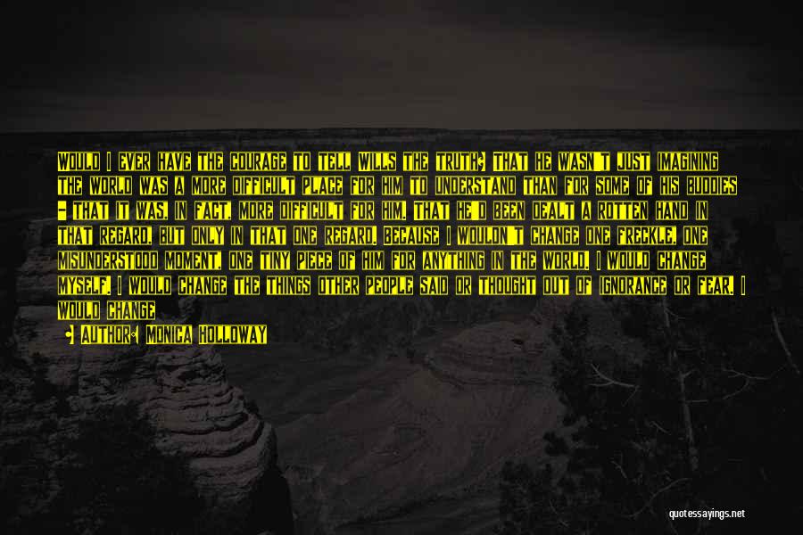 Monica Holloway Quotes: Would I Ever Have The Courage To Tell Wills The Truth? That He Wasn't Just Imagining The World Was A