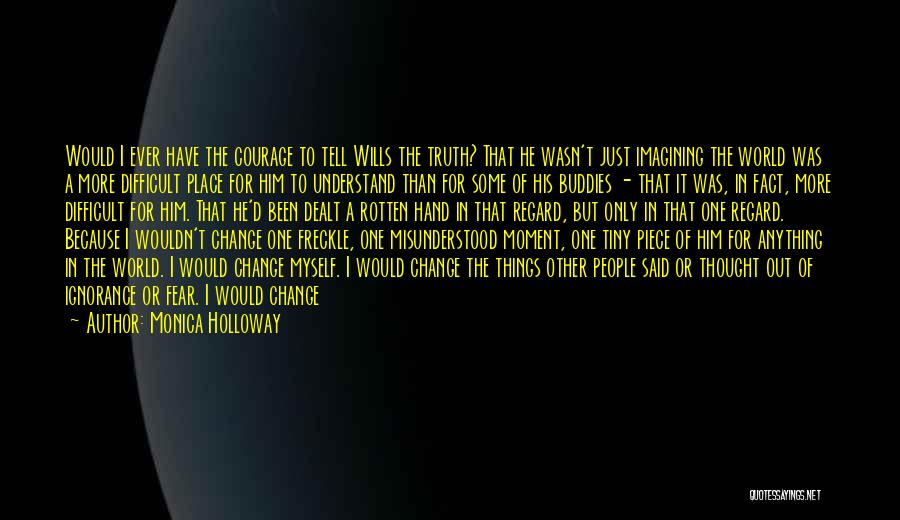 Monica Holloway Quotes: Would I Ever Have The Courage To Tell Wills The Truth? That He Wasn't Just Imagining The World Was A