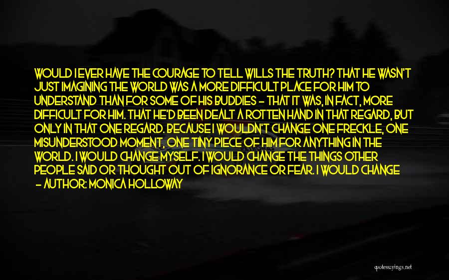 Monica Holloway Quotes: Would I Ever Have The Courage To Tell Wills The Truth? That He Wasn't Just Imagining The World Was A