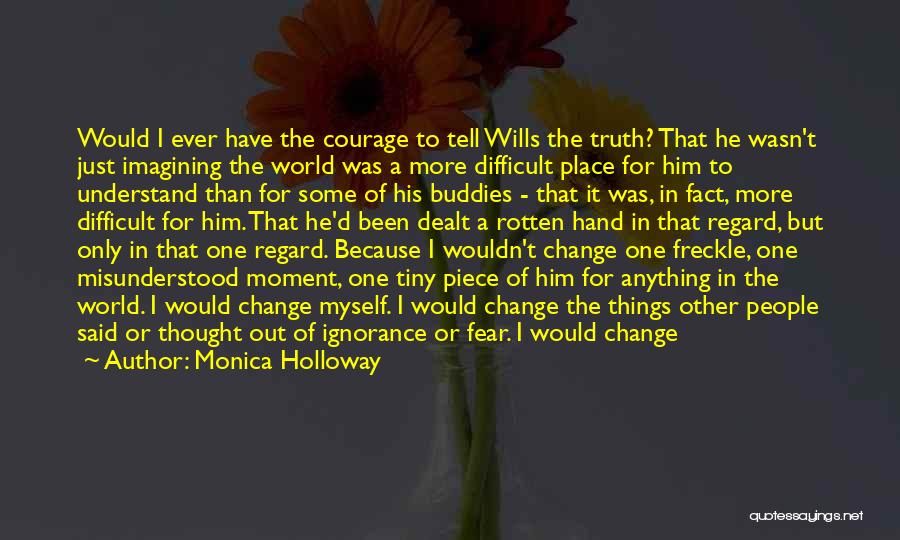 Monica Holloway Quotes: Would I Ever Have The Courage To Tell Wills The Truth? That He Wasn't Just Imagining The World Was A