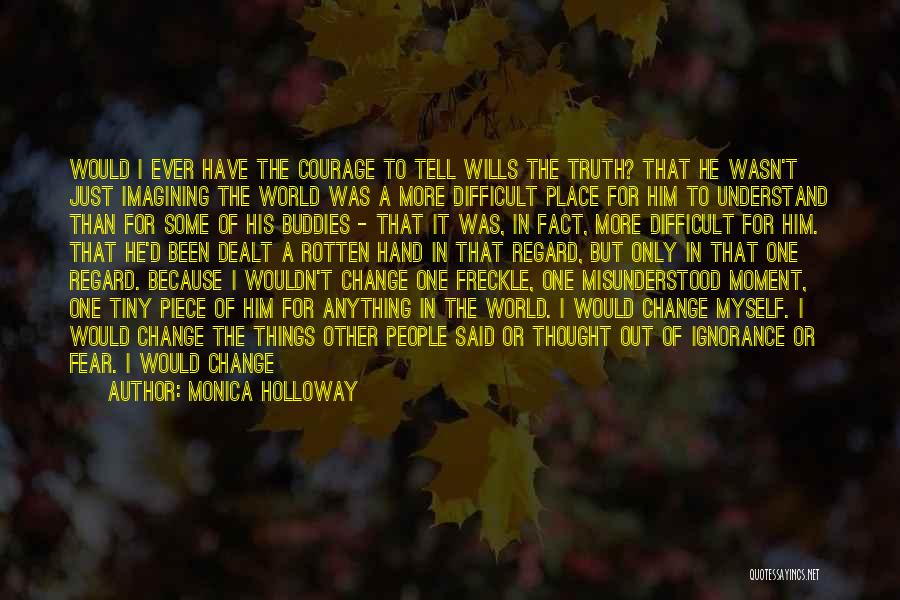 Monica Holloway Quotes: Would I Ever Have The Courage To Tell Wills The Truth? That He Wasn't Just Imagining The World Was A