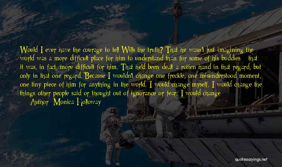 Monica Holloway Quotes: Would I Ever Have The Courage To Tell Wills The Truth? That He Wasn't Just Imagining The World Was A