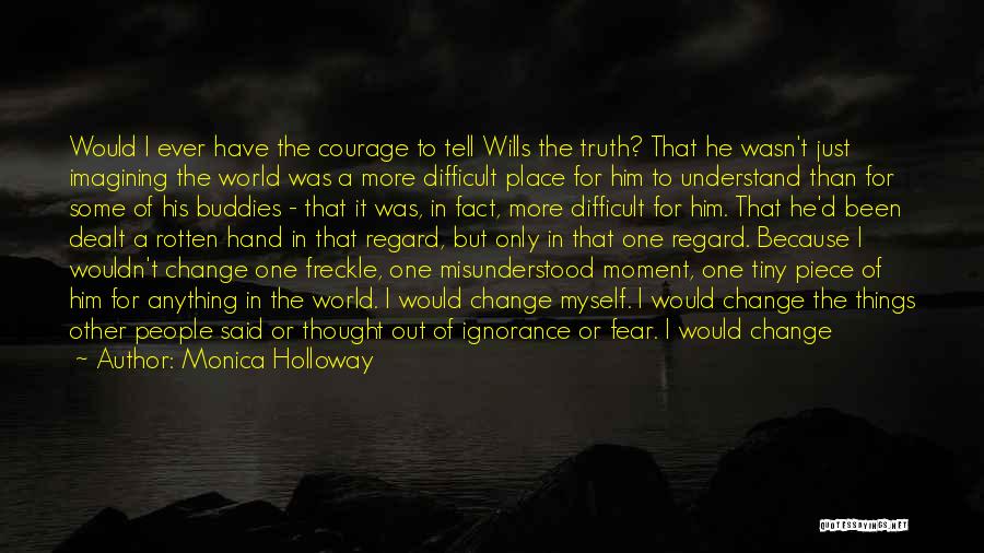 Monica Holloway Quotes: Would I Ever Have The Courage To Tell Wills The Truth? That He Wasn't Just Imagining The World Was A