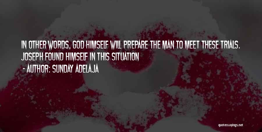 Sunday Adelaja Quotes: In Other Words, God Himself Will Prepare The Man To Meet These Trials. Joseph Found Himself In This Situation