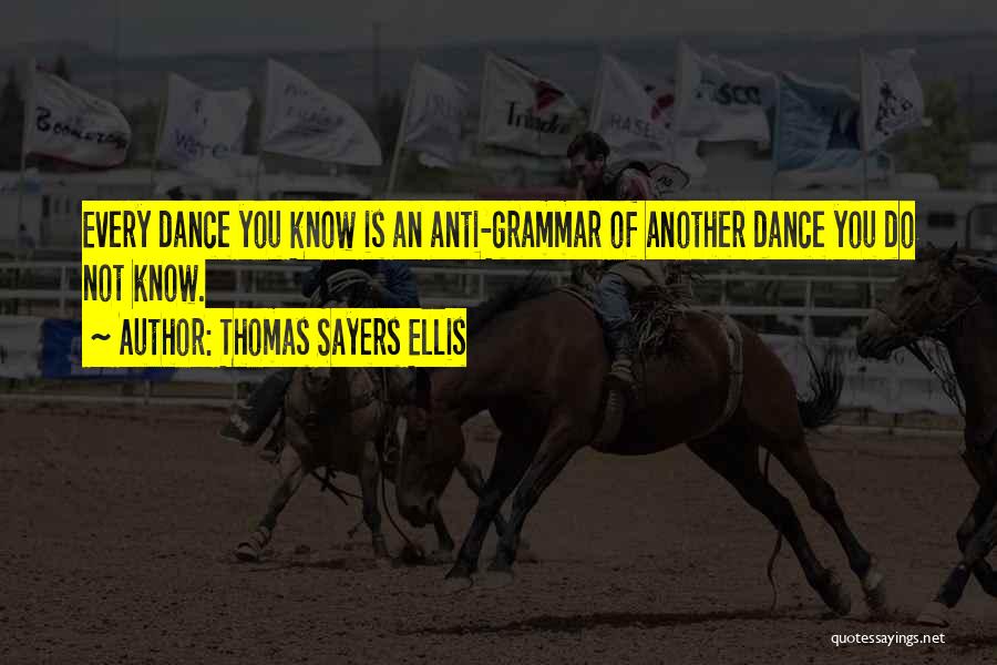 Thomas Sayers Ellis Quotes: Every Dance You Know Is An Anti-grammar Of Another Dance You Do Not Know.