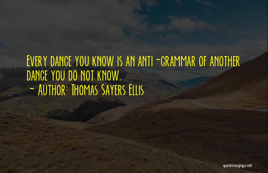 Thomas Sayers Ellis Quotes: Every Dance You Know Is An Anti-grammar Of Another Dance You Do Not Know.