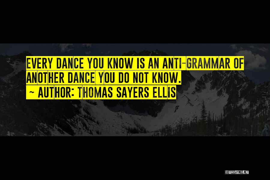 Thomas Sayers Ellis Quotes: Every Dance You Know Is An Anti-grammar Of Another Dance You Do Not Know.