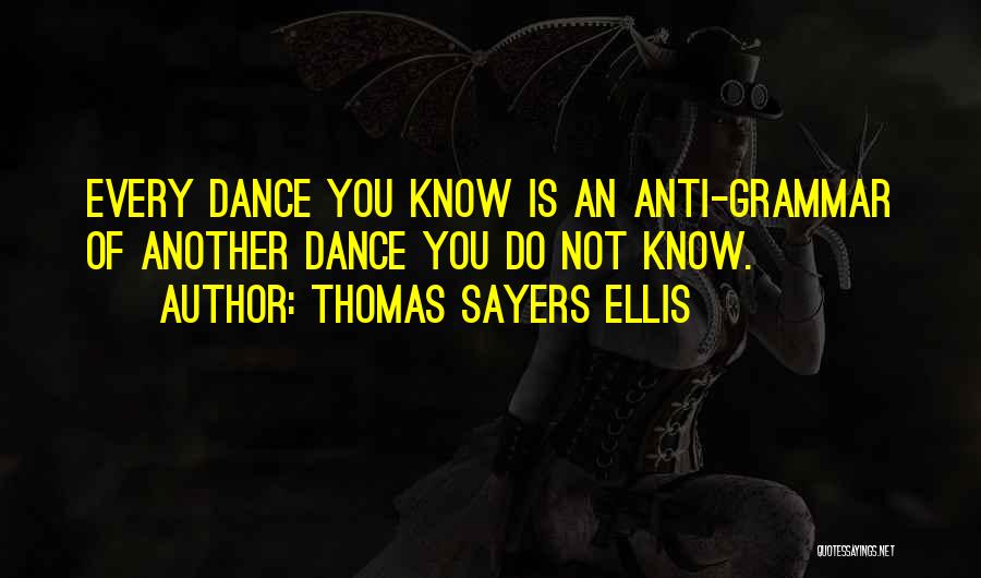 Thomas Sayers Ellis Quotes: Every Dance You Know Is An Anti-grammar Of Another Dance You Do Not Know.
