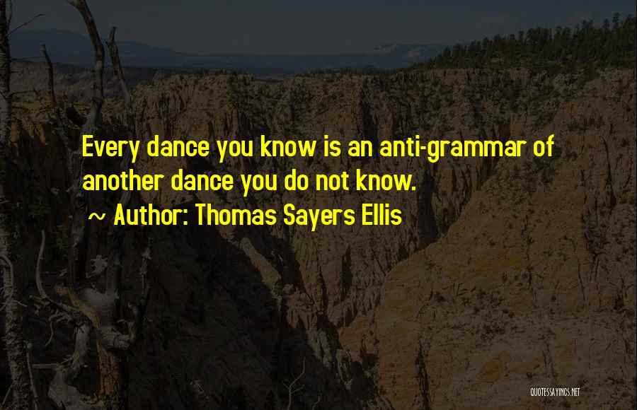Thomas Sayers Ellis Quotes: Every Dance You Know Is An Anti-grammar Of Another Dance You Do Not Know.