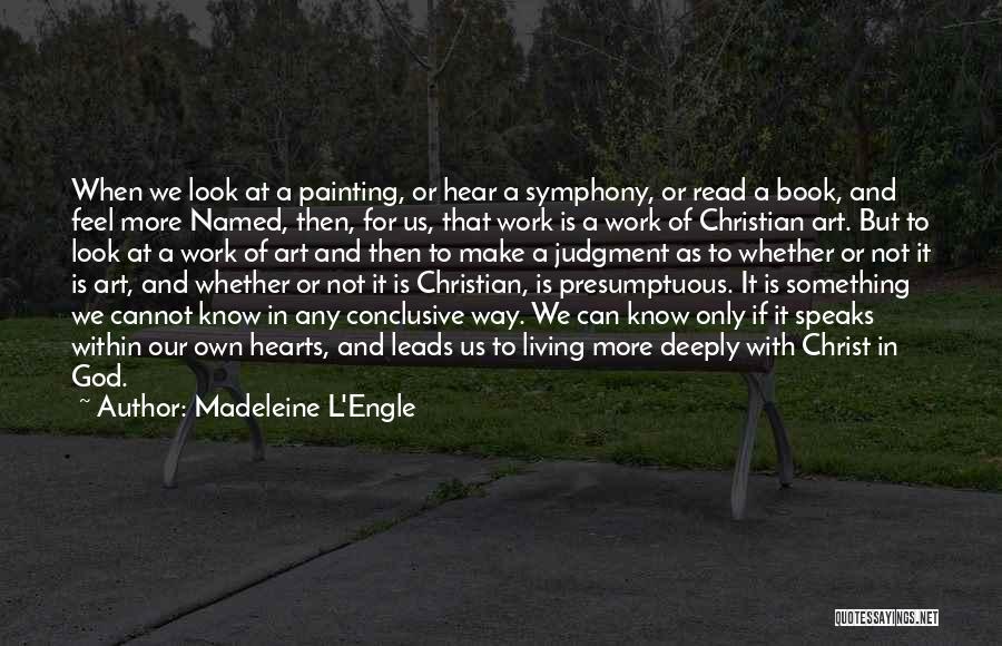 Madeleine L'Engle Quotes: When We Look At A Painting, Or Hear A Symphony, Or Read A Book, And Feel More Named, Then, For