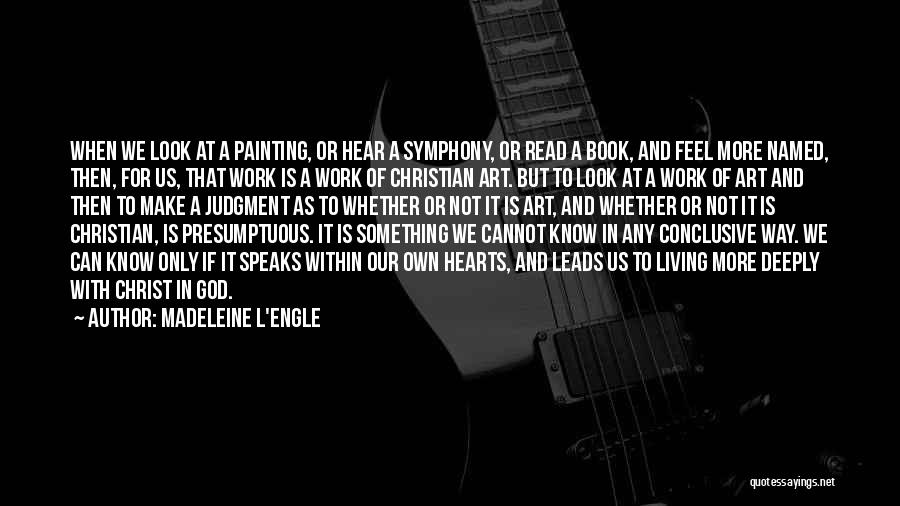 Madeleine L'Engle Quotes: When We Look At A Painting, Or Hear A Symphony, Or Read A Book, And Feel More Named, Then, For