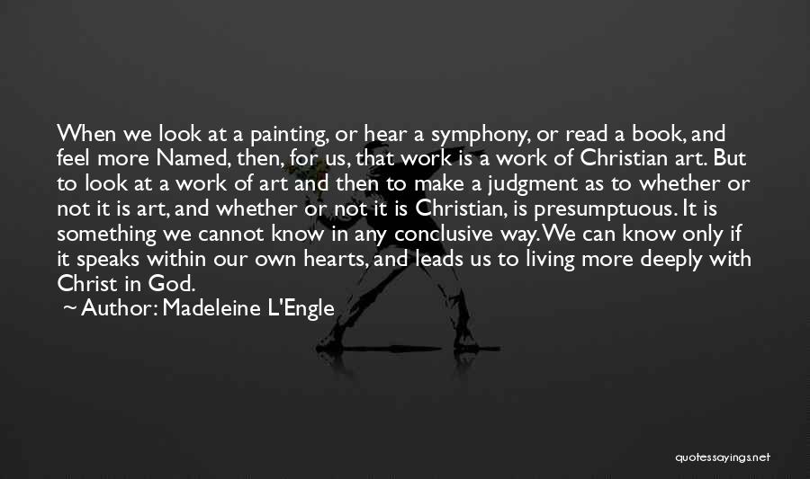 Madeleine L'Engle Quotes: When We Look At A Painting, Or Hear A Symphony, Or Read A Book, And Feel More Named, Then, For