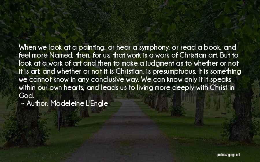 Madeleine L'Engle Quotes: When We Look At A Painting, Or Hear A Symphony, Or Read A Book, And Feel More Named, Then, For