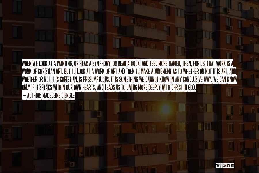 Madeleine L'Engle Quotes: When We Look At A Painting, Or Hear A Symphony, Or Read A Book, And Feel More Named, Then, For