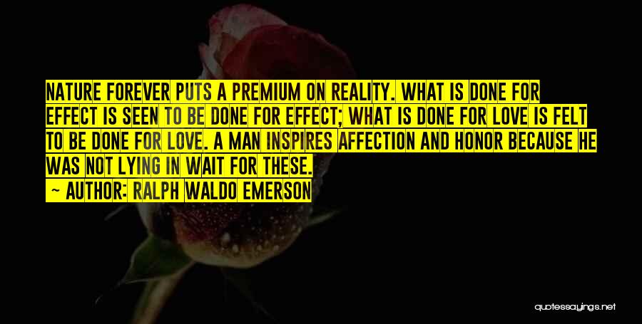 Ralph Waldo Emerson Quotes: Nature Forever Puts A Premium On Reality. What Is Done For Effect Is Seen To Be Done For Effect; What