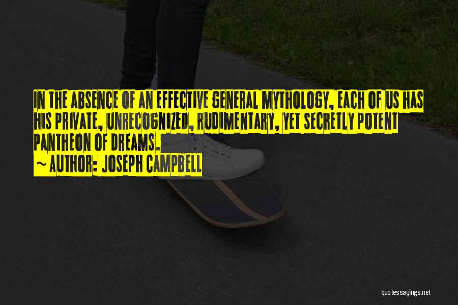 Joseph Campbell Quotes: In The Absence Of An Effective General Mythology, Each Of Us Has His Private, Unrecognized, Rudimentary, Yet Secretly Potent Pantheon