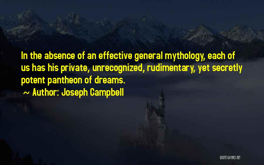 Joseph Campbell Quotes: In The Absence Of An Effective General Mythology, Each Of Us Has His Private, Unrecognized, Rudimentary, Yet Secretly Potent Pantheon