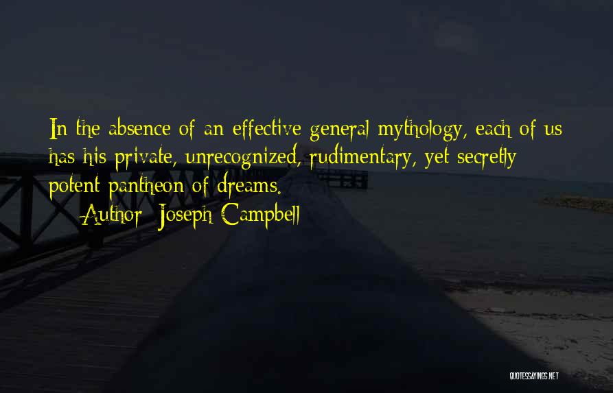 Joseph Campbell Quotes: In The Absence Of An Effective General Mythology, Each Of Us Has His Private, Unrecognized, Rudimentary, Yet Secretly Potent Pantheon