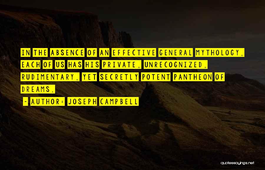 Joseph Campbell Quotes: In The Absence Of An Effective General Mythology, Each Of Us Has His Private, Unrecognized, Rudimentary, Yet Secretly Potent Pantheon