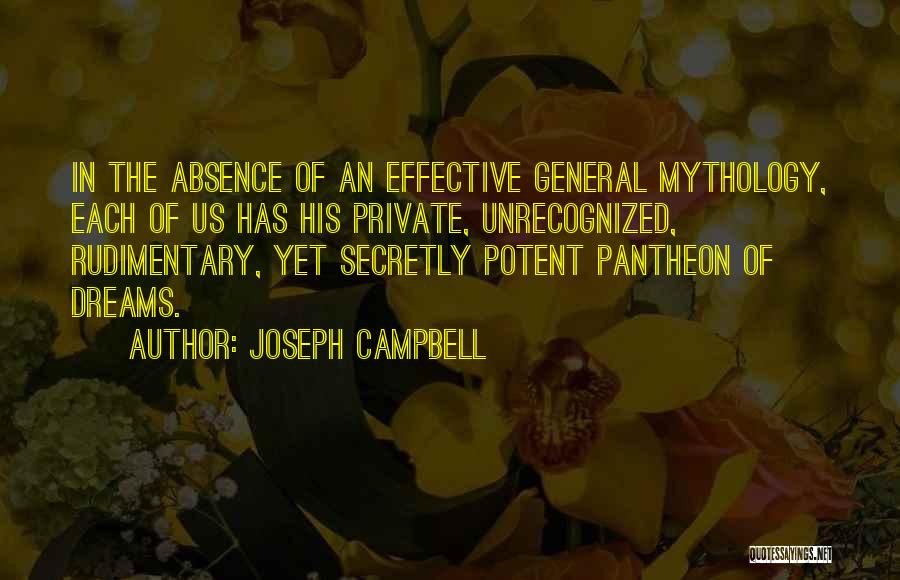 Joseph Campbell Quotes: In The Absence Of An Effective General Mythology, Each Of Us Has His Private, Unrecognized, Rudimentary, Yet Secretly Potent Pantheon