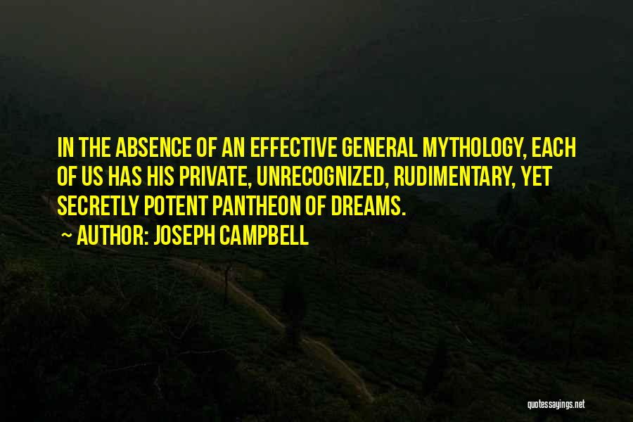 Joseph Campbell Quotes: In The Absence Of An Effective General Mythology, Each Of Us Has His Private, Unrecognized, Rudimentary, Yet Secretly Potent Pantheon