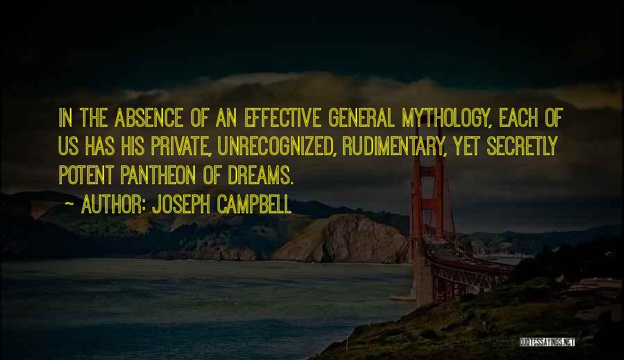 Joseph Campbell Quotes: In The Absence Of An Effective General Mythology, Each Of Us Has His Private, Unrecognized, Rudimentary, Yet Secretly Potent Pantheon