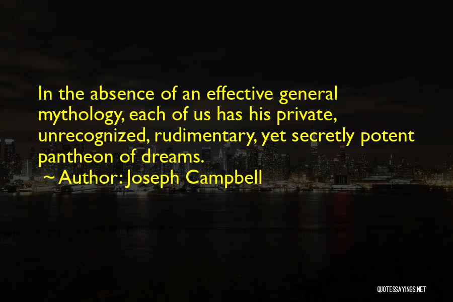 Joseph Campbell Quotes: In The Absence Of An Effective General Mythology, Each Of Us Has His Private, Unrecognized, Rudimentary, Yet Secretly Potent Pantheon
