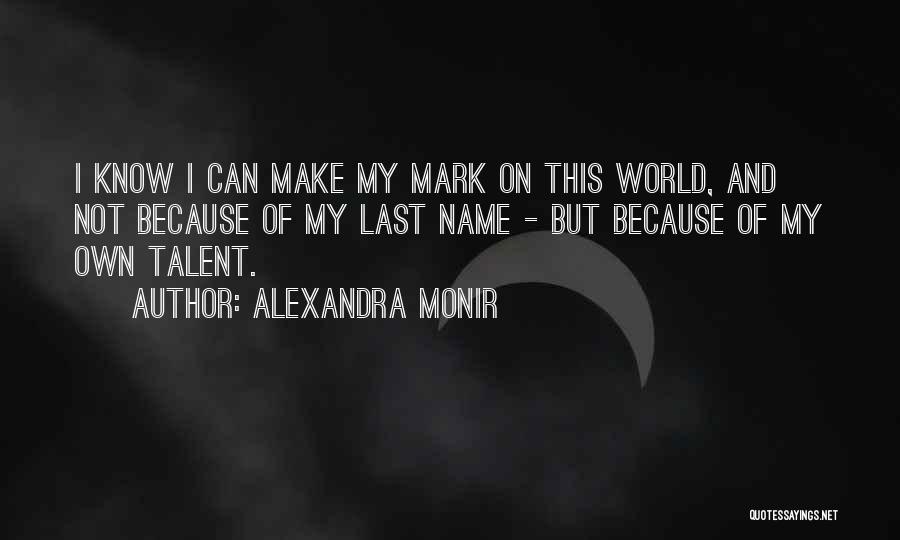 Alexandra Monir Quotes: I Know I Can Make My Mark On This World, And Not Because Of My Last Name - But Because